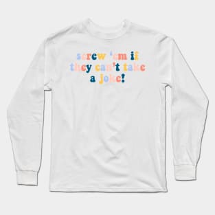 screw 'em if they can't take a joke! Long Sleeve T-Shirt